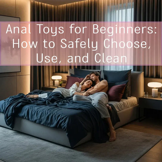 Anal Toys for Beginners: How to Safely Choose, Use, and Clean